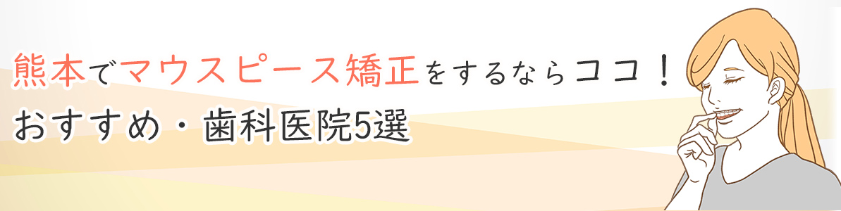 熊本でマウスピース矯正をするならココ！おすすめの歯科医院5選